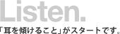 Listen 「耳を傾けること」がスタートです。