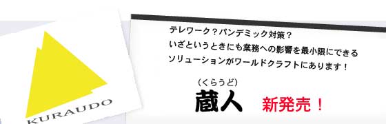 テレワーク？パンデミック対策？いざというときにも業務への影響を最小限にできるソリューションがワールドクラフトにあります！「蔵人」（くらうど）新発売！